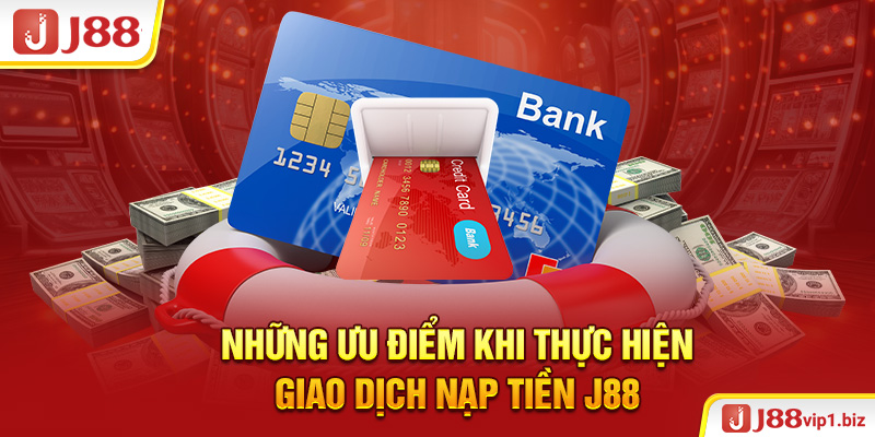 Những ưu điểm khi thực hiện giao dịch nạp tiền J88